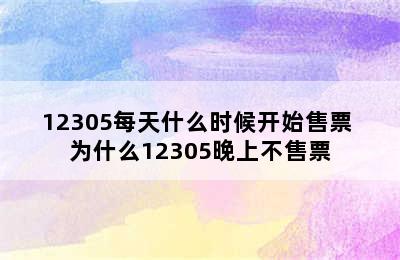 12305每天什么时候开始售票 为什么12305晚上不售票